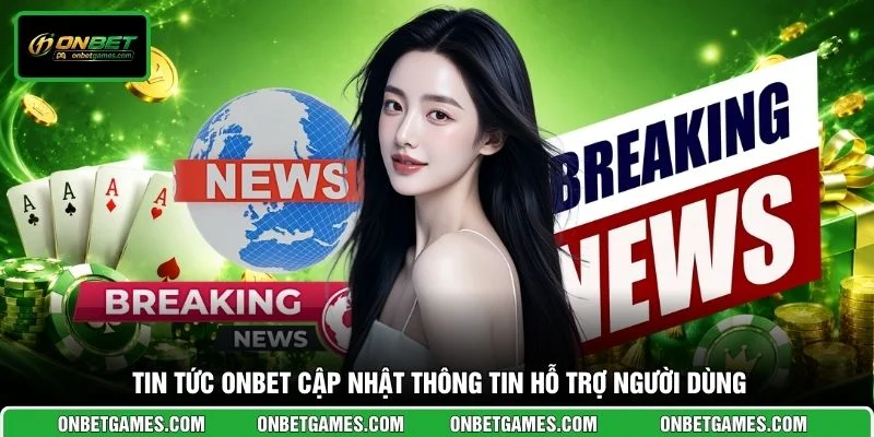Tin tức ONBET cập nhật thông tin hỗ trợ người dùng